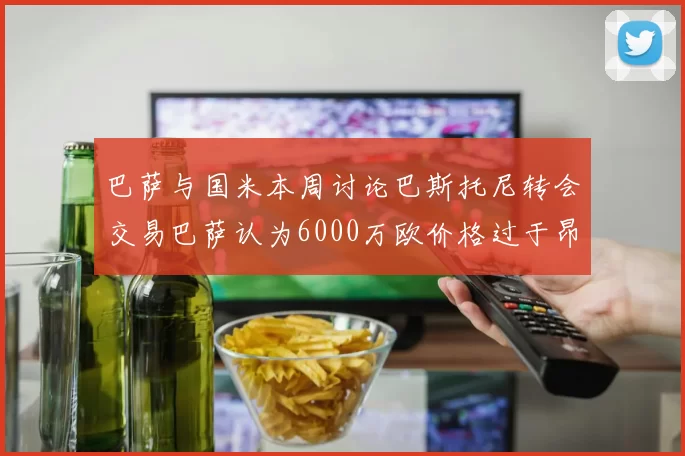 巴萨与国米本周讨论巴斯托尼转会交易巴萨认为6000万欧价格过于昂贵
