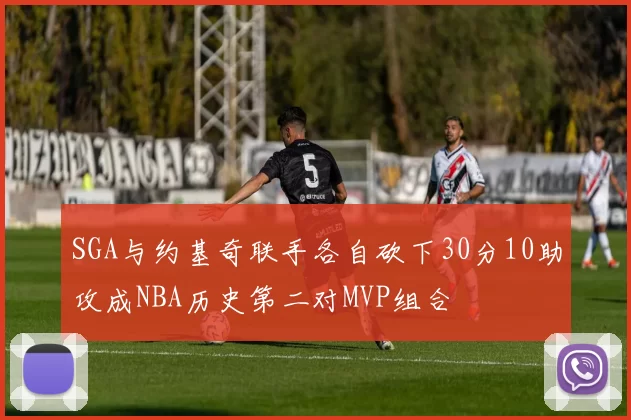SGA与约基奇联手各自砍下30分10助攻成NBA历史第二对MVP组合
