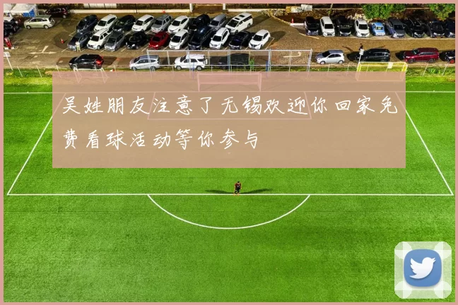 吴姓朋友注意了无锡欢迎你回家免费看球活动等你参与