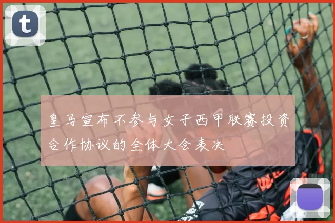 皇马宣布不参与女子西甲联赛投资合作协议的全体大会表决