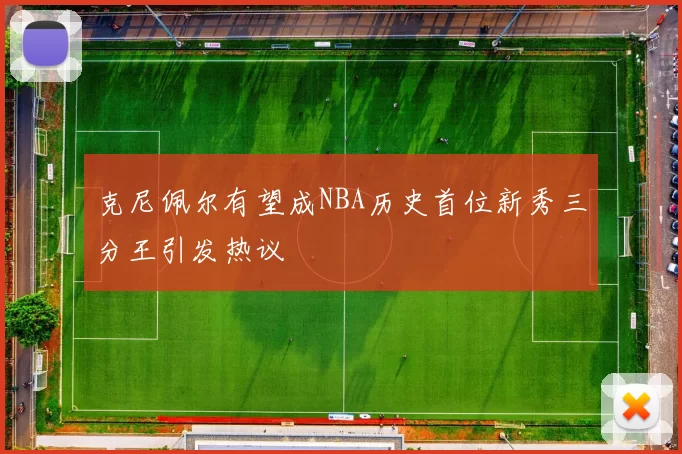 克尼佩尔有望成NBA历史首位新秀三分王引发热议