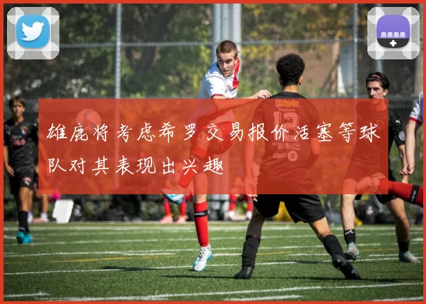 雄鹿将考虑希罗交易报价活塞等球队对其表现出兴趣